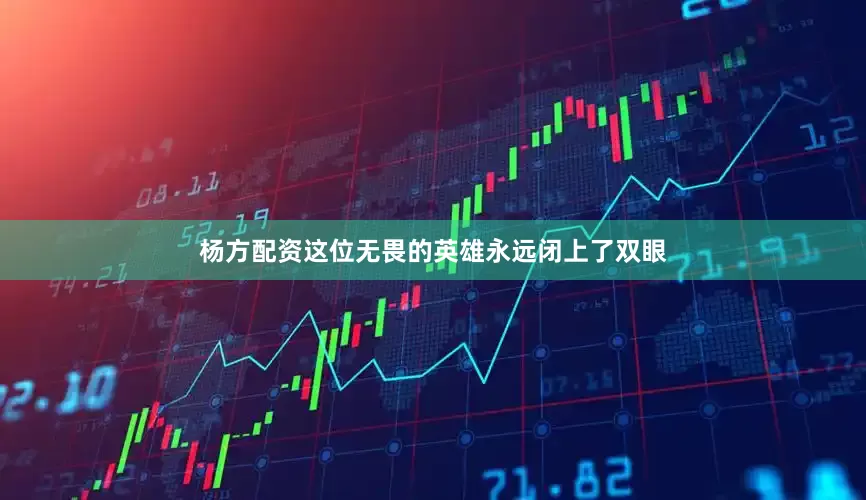 杨方配资这位无畏的英雄永远闭上了双眼