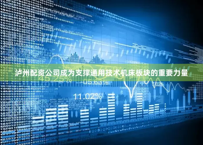 泸州配资公司成为支撑通用技术机床板块的重要力量