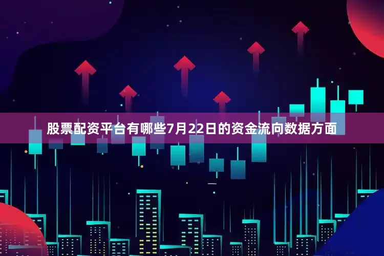 股票配资平台有哪些7月22日的资金流向数据方面