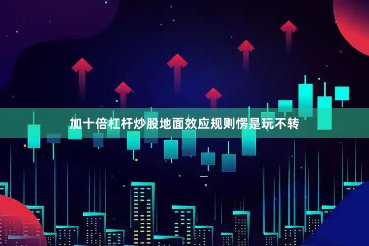 加十倍杠杆炒股地面效应规则愣是玩不转