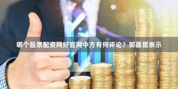 哪个股票配资网好官网中方有何评论？郭嘉昆表示