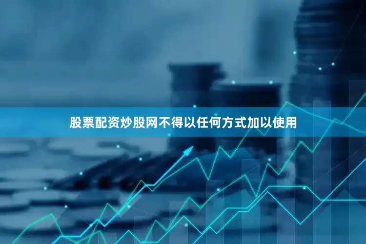 股票配资炒股网不得以任何方式加以使用