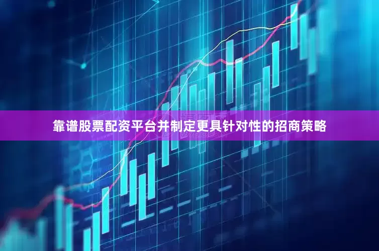 靠谱股票配资平台并制定更具针对性的招商策略