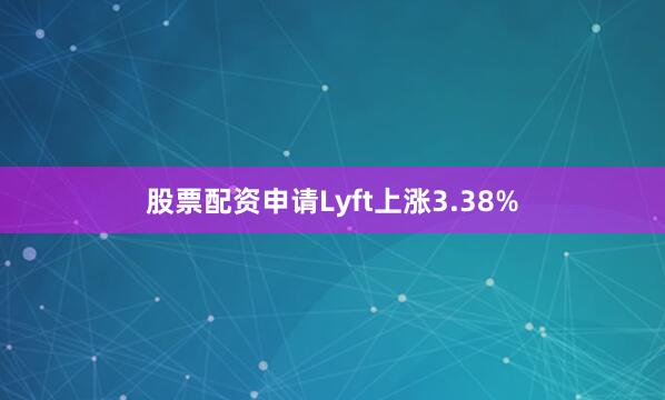股票配资申请Lyft上涨3.38%