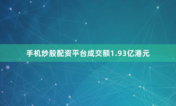 手机炒股配资平台成交额1.93亿港元