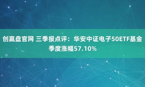 创赢盘官网 三季报点评：华安中证电子50ETF基金季度涨幅57.10%