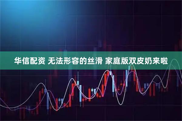 华信配资 无法形容的丝滑 家庭版双皮奶来啦