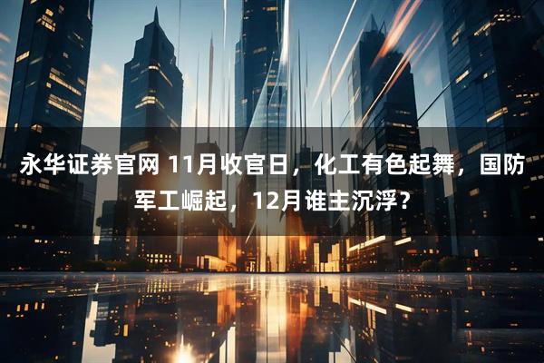 永华证券官网 11月收官日，化工有色起舞，国防军工崛起，12月谁主沉浮？