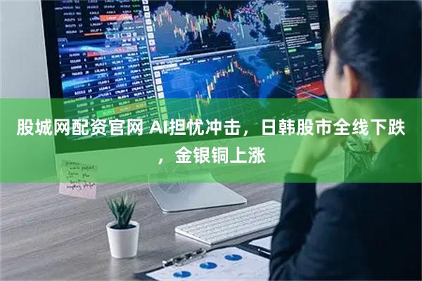 股城网配资官网 AI担忧冲击，日韩股市全线下跌，金银铜上涨
