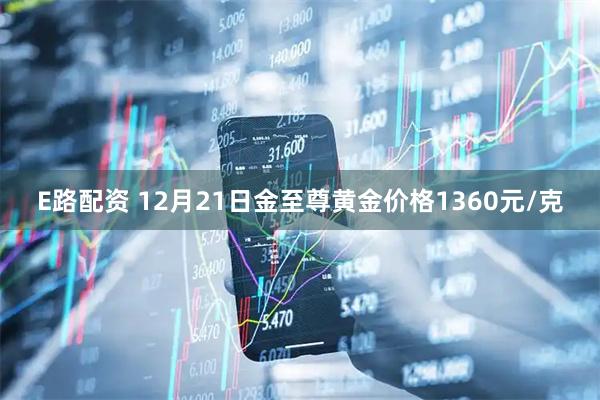 E路配资 12月21日金至尊黄金价格1360元/克