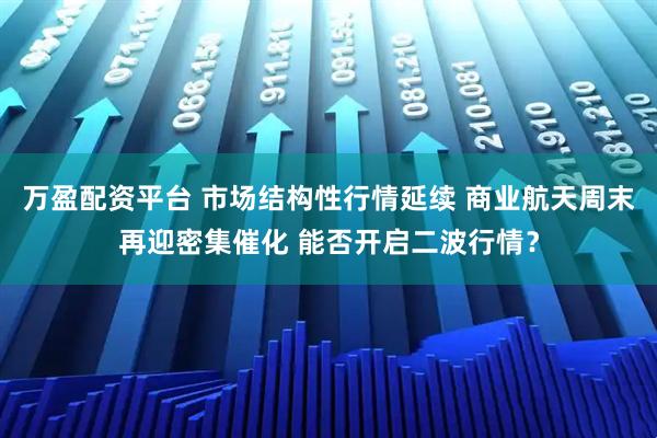 万盈配资平台 市场结构性行情延续 商业航天周末再迎密集催化 能否开启二波行情？
