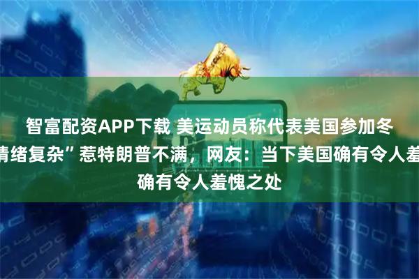 智富配资APP下载 美运动员称代表美国参加冬奥会“情绪复杂”惹特朗普不满，网友：当下美国确有令人羞愧之处