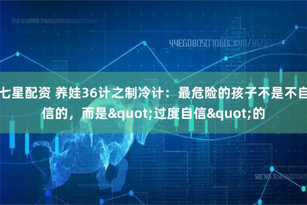 七星配资 养娃36计之制冷计：最危险的孩子不是不自信的，而是"过度自信"的